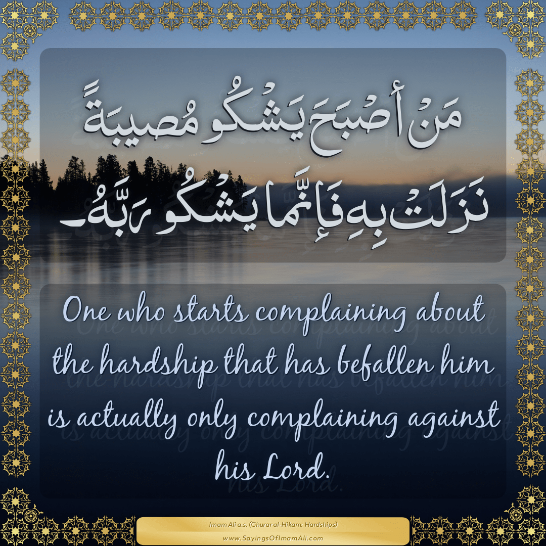 One who starts complaining about the hardship that has befallen him is...